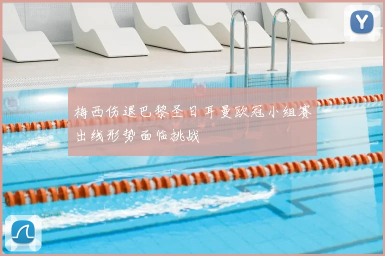 梅西伤退巴黎圣日耳曼欧冠小组赛出线形势面临挑战