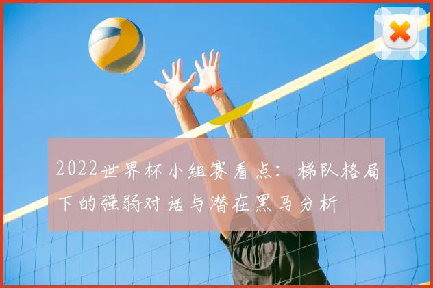 2022世界杯小组赛看点：梯队格局下的强弱对话与潜在黑马分析