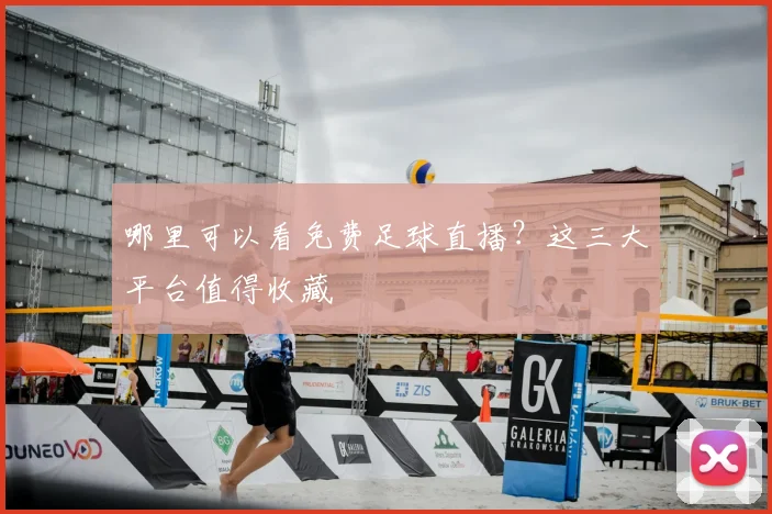 哪里可以看免费足球直播？这三大平台值得收藏