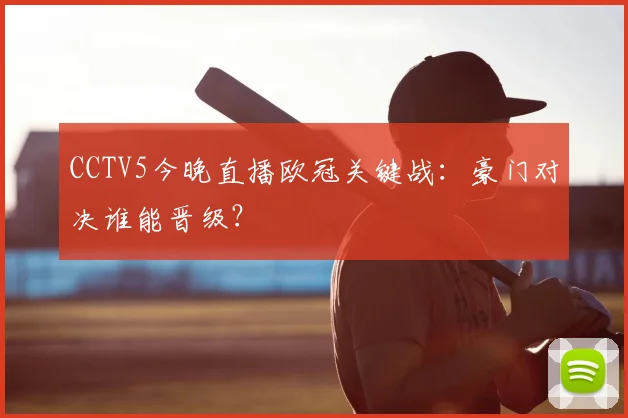 CCTV5今晚直播欧冠关键战：豪门对决谁能晋级？
