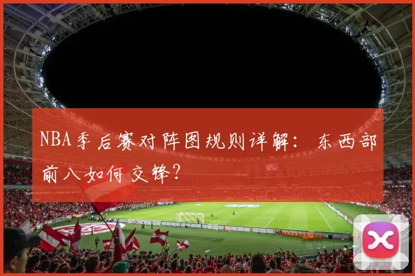 NBA季后赛对阵图规则详解：东西部前八如何交锋？