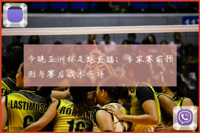 今晚亚洲杯足球直播：专家赛前预测与赛后战术点评