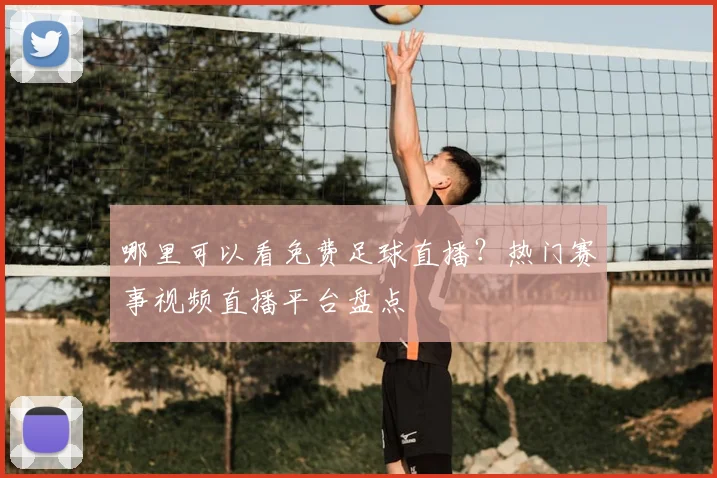哪里可以看免费足球直播？热门赛事视频直播平台盘点