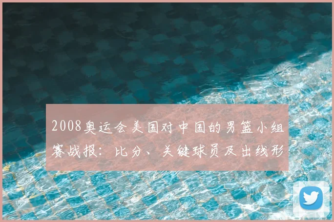 2008奥运会美国对中国的男篮小组赛战报：比分、关键球员及出线形势