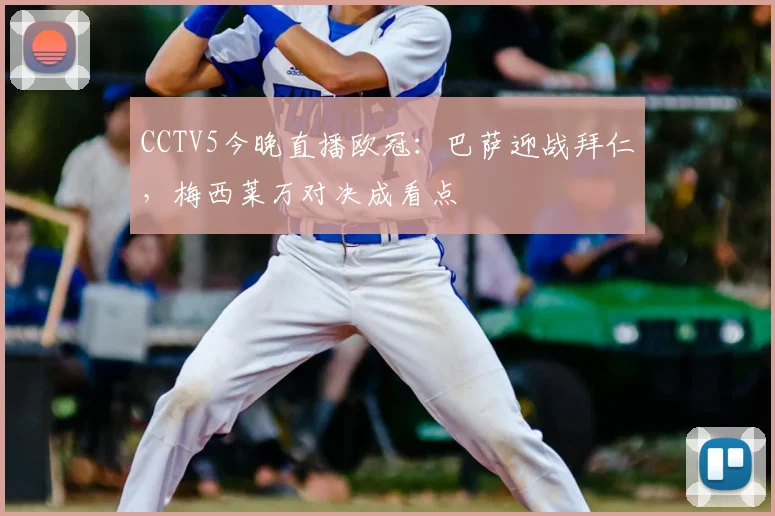 CCTV5今晚直播欧冠：巴萨迎战拜仁，梅西莱万对决成看点