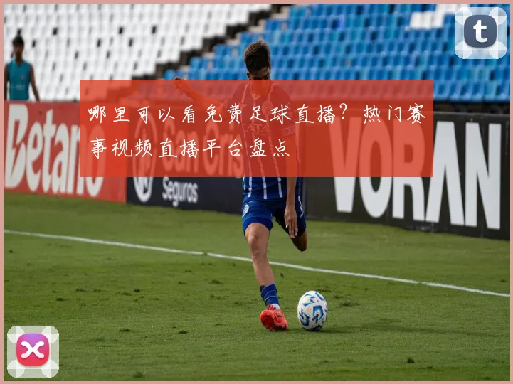 哪里可以看免费足球直播？热门赛事视频直播平台盘点