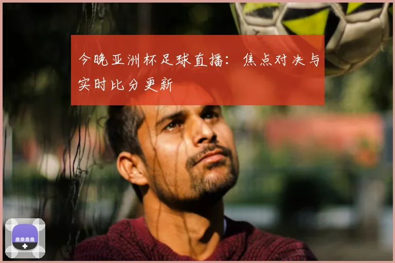 今晚亚洲杯足球直播：焦点对决与实时比分更新