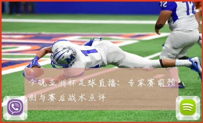 今晚亚洲杯足球直播：专家赛前预测与赛后战术点评