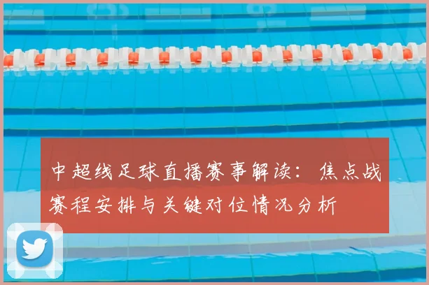 中超线足球直播赛事解读：焦点战赛程安排与关键对位情况分析