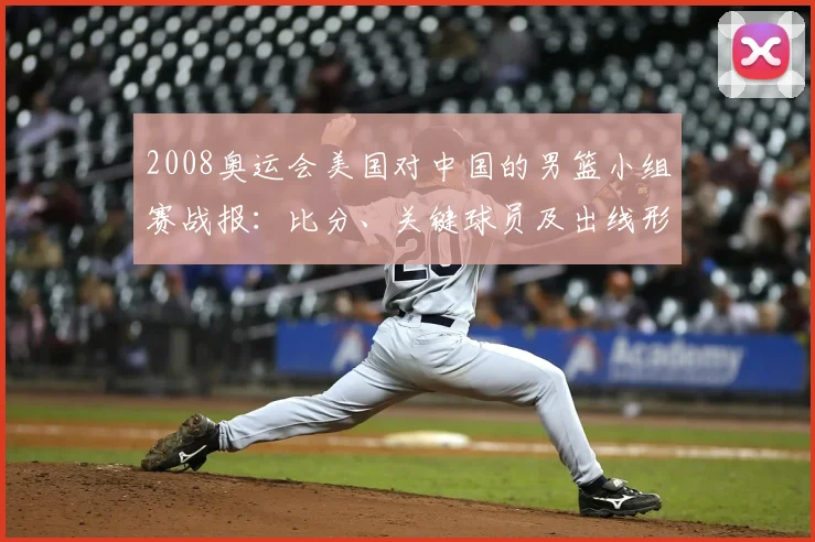 2008奥运会美国对中国的男篮小组赛战报：比分、关键球员及出线形势