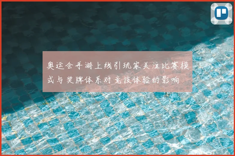 奥运会手游上线引玩家关注比赛模式与奖牌体系对竞技体验的影响