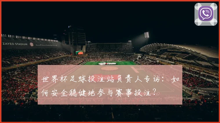 世界杯足球投注站负责人专访:如何安全稳健地参与赛事投注?