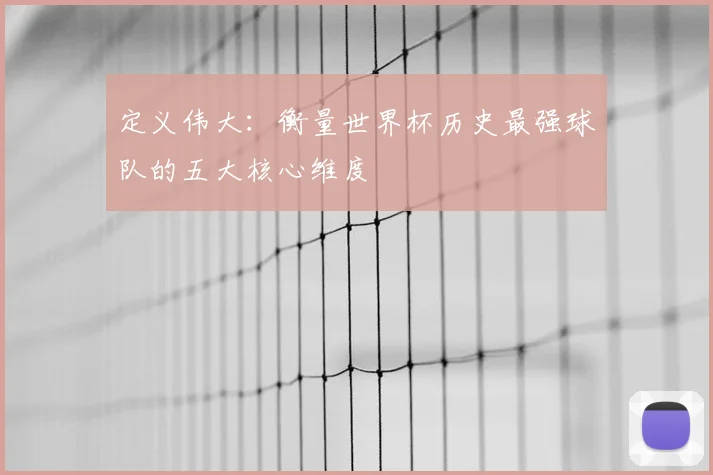定义伟大：衡量世界杯历史最强球队的五大核心维度