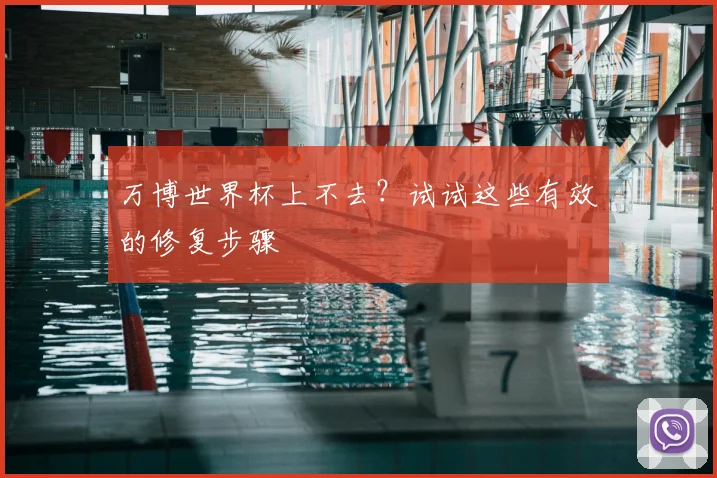 万博世界杯上不去?试试这些有效的修复步骤