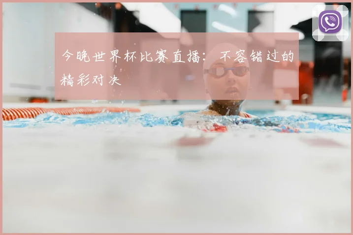 今晚世界杯比赛直播：不容错过的精彩对决