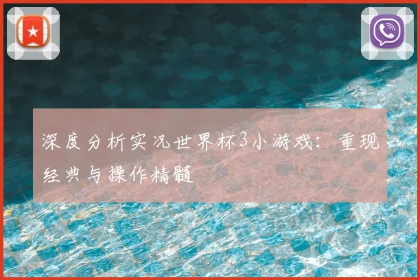 深度分析实况世界杯3小游戏：重现经典与操作精髓