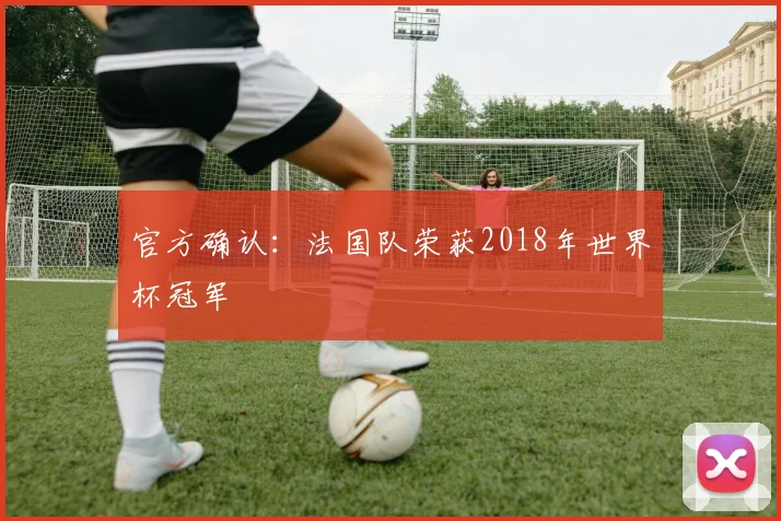 官方确认：法国队荣获2018年世界杯冠军