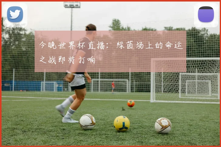 今晚世界杯直播：绿茵场上的命运之战即将打响