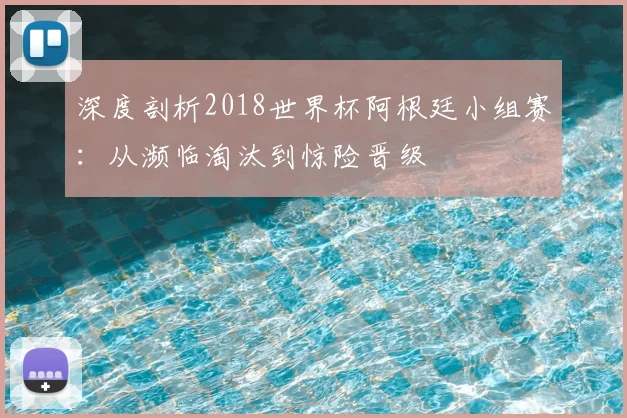 深度剖析2018世界杯阿根廷小组赛：从濒临淘汰到惊险晋级