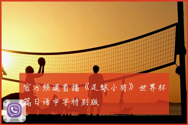 官方频道首播《足球小将》世界杯篇日语中字特别版
