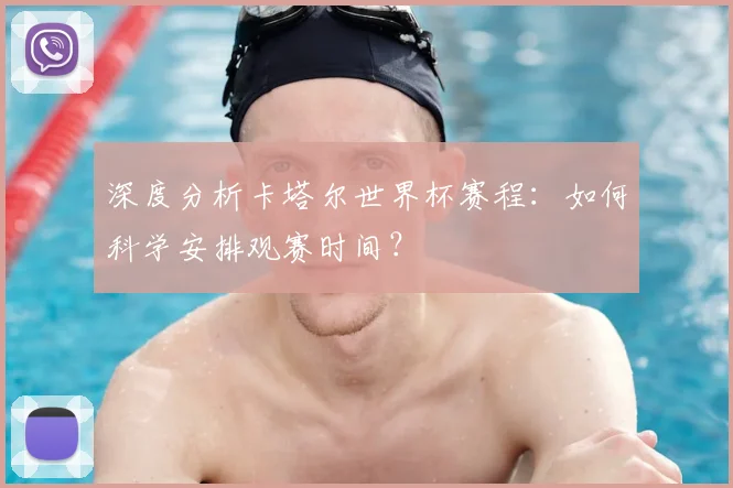 深度分析卡塔尔世界杯赛程：如何科学安排观赛时间？