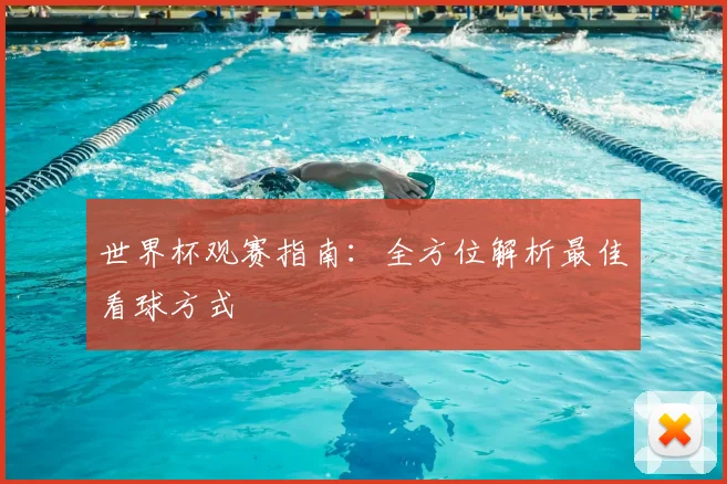世界杯观赛指南：全方位解析最佳看球方式