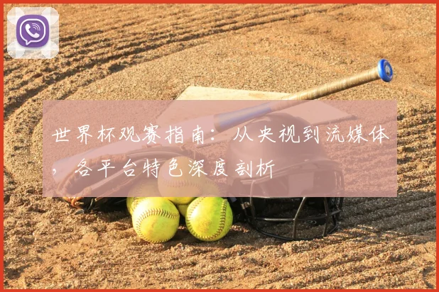 世界杯观赛指南:从央视到流媒体,各平台特色深度剖析