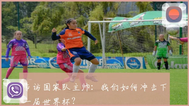 专访国家队主帅:我们如何冲击下一届世界杯?