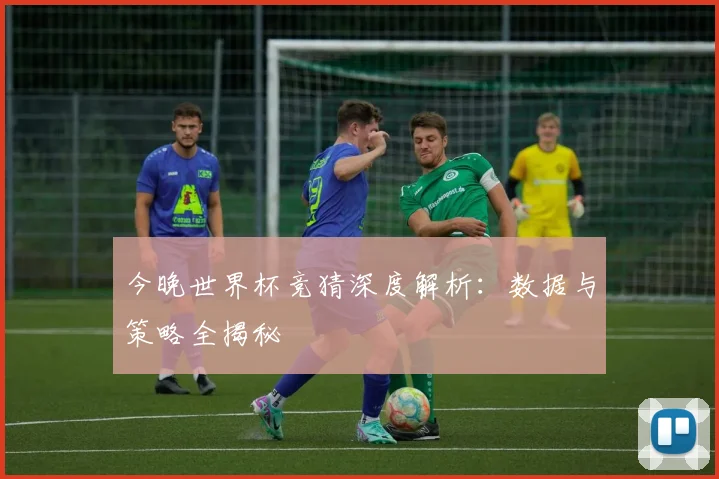 今晚世界杯竞猜深度解析：数据与策略全揭秘